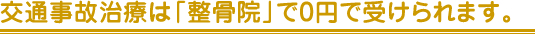 交通事故治療は「整骨院」で0円で受けられます。